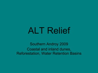 ALT Relief Southern Androy 2009 Coastal and inland dunes, Reforestation, Water Retention Basins 