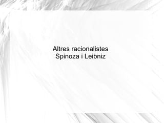 Altres racionalistes Spinoza i Leibniz 