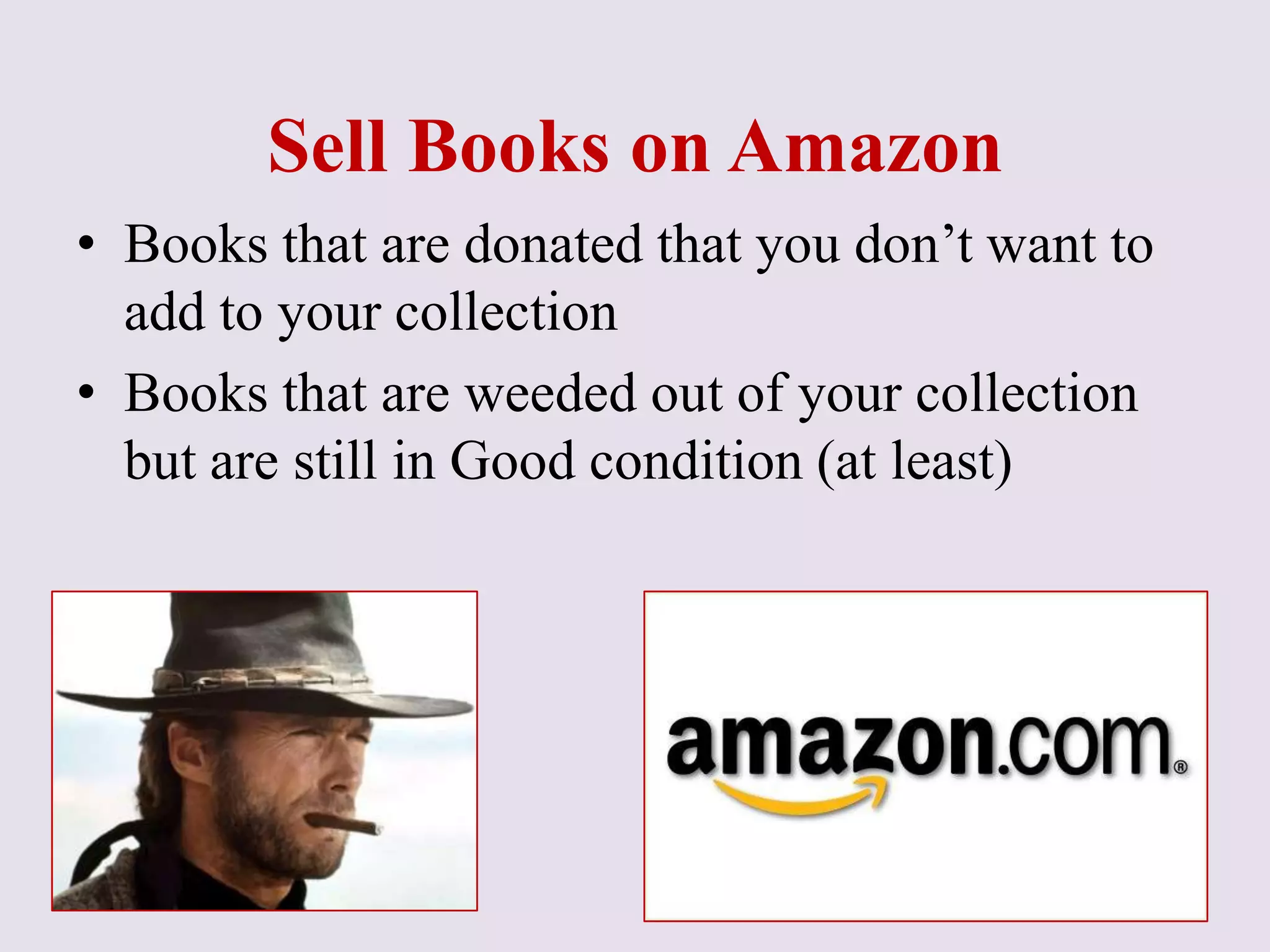 Sell Books on Amazon
• Books that are donated that you don’t want to
add to your collection
• Books that are weeded out of your collection
but are still in Good condition (at least)
 