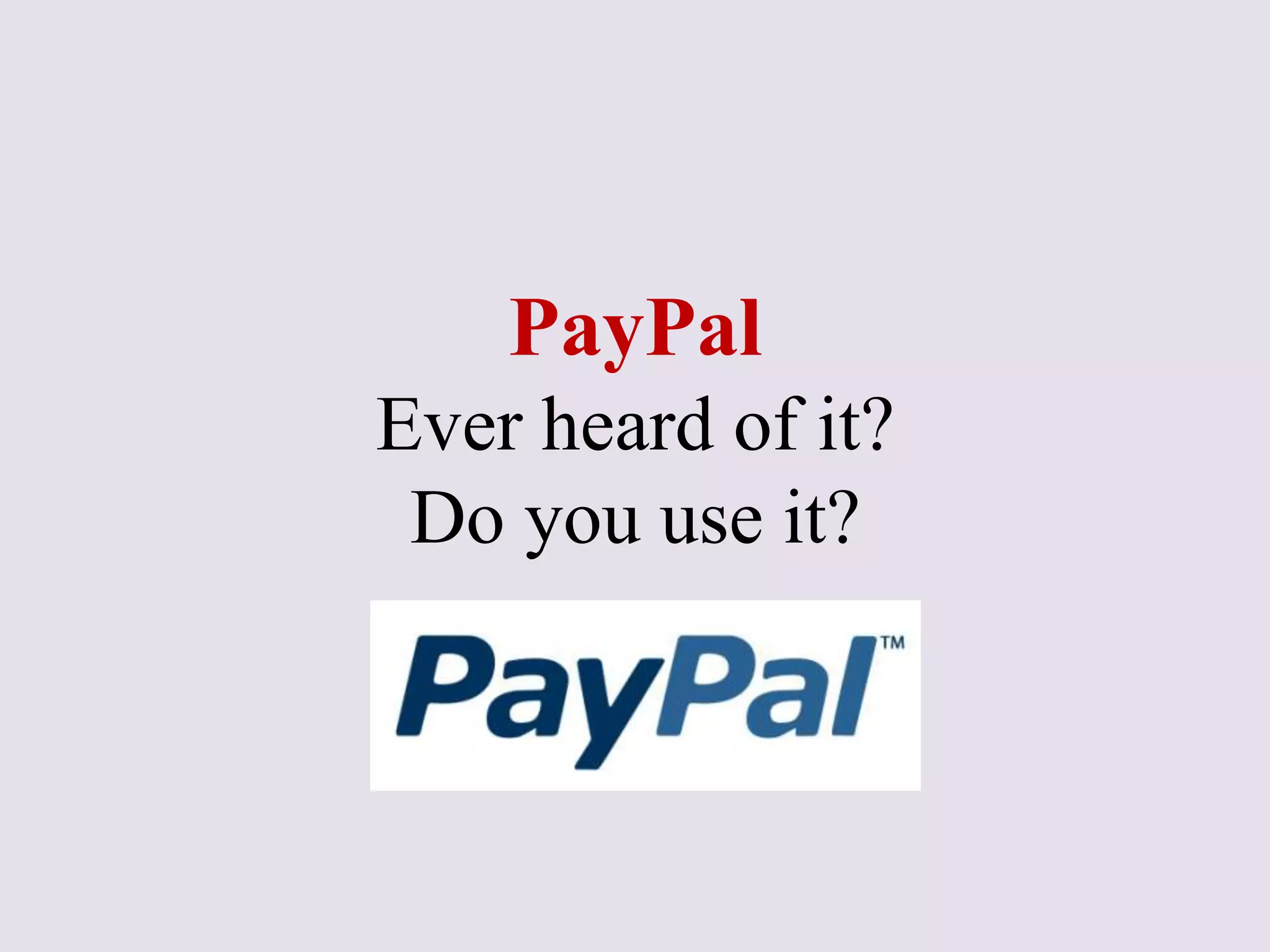 PayPal
Ever heard of it?
Do you use it?
 