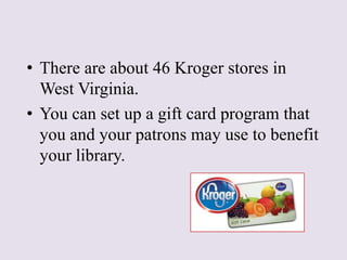 • There are about 46 Kroger stores in
West Virginia.
• You can set up a gift card program that
you and your patrons may us...