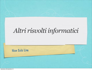 Altri risvolti informatici

                    Non S ol o Li m




domenica 30 dicembre 12
 