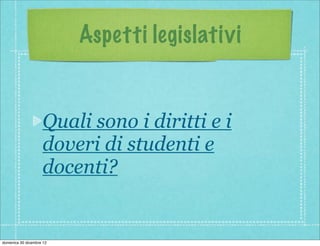 Aspetti legislativi


                    Quali sono i diritti e i
                    doveri di studenti e
                    docenti?


domenica 30 dicembre 12
 