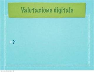 Valutazione digitale



                    ?



domenica 30 dicembre 12
 
