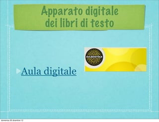 Apparato digitale
                           dei libri di testo



                    Aula digitale



domenica 30 dicembre 12
 