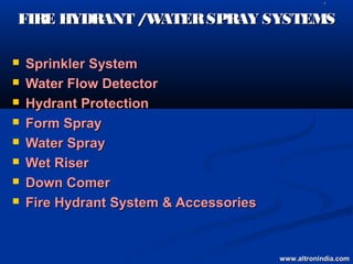    L




FIRE HYDRANT /WATER SPRAY SYSTEMS

   Sprinkler System
   Water Flow Detector
   Hydrant Protection
   Form Spray
   Water Spray
   Wet Riser
   Down Comer
   Fire Hydrant System & Accessories


                                        www.altronindia.com
 