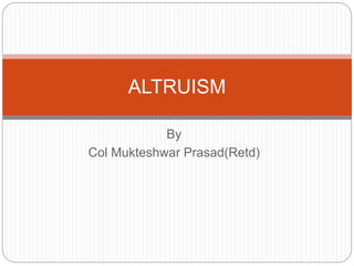 By
Col Mukteshwar Prasad(Retd)
ALTRUISM
 
