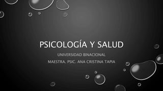 PSICOLOGÍA Y SALUD
UNIVERSIDAD BINACIONAL
MAESTRA. PSIC. ANA CRISTINA TAPIA
 