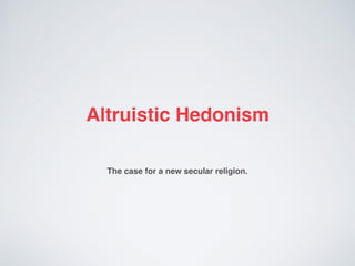 Altruistic Hedonism
The case for a new secular religion.
 