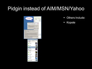 Pidgin instead of AIM/MSN/Yahoo Others Include: Kopete 