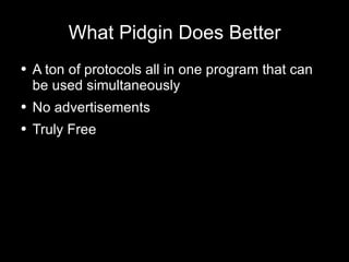 What Pidgin Does Better A ton of protocols all in one program that can be used simultaneously No advertisements Truly Free 