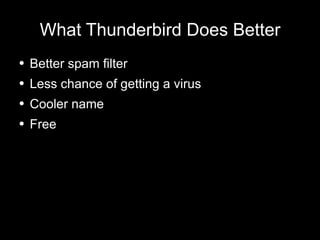 What Thunderbird Does Better Better spam filter Less chance of getting a virus Cooler name Free 