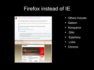 Firefox instead of IE Others Include: Galeon Konqueror  Dillo Epiphany Links Chrome 