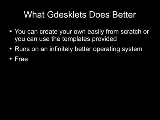 What Gdesklets Does Better You can create your own easily from scratch or you can use the templates provided Runs on an infinitely better operating system Free 
