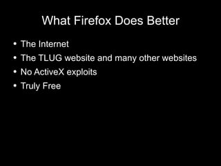 What Firefox Does Better The Internet The TLUG website and many other websites No ActiveX exploits Truly Free 