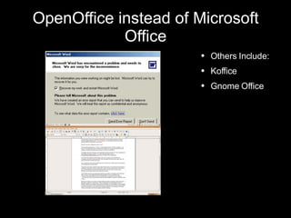 OpenOffice instead of Microsoft Office Others Include: Koffice Gnome Office 