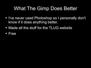 What The Gimp Does Better I've never used Photoshop so I personally don't know if it does anything better. Made all the stuff for the TLUG website Free 