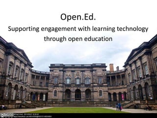 Open.Ed.
Supporting engagement with learning technology
through open education
 