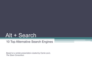 Alt + Search
10 Top Alternative Search Engines


Based on a similar presentation created by Carrie Levin,
The Sloan Consortium
 