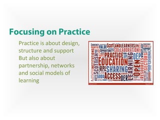 Focusing on Practice
Practice is about design,
structure and support
But also about
partnership, networks
and social models of
learning
 