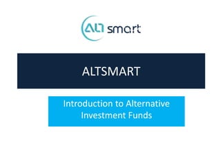 ALTSMART
Introduction to Alternative
Investment Funds
 