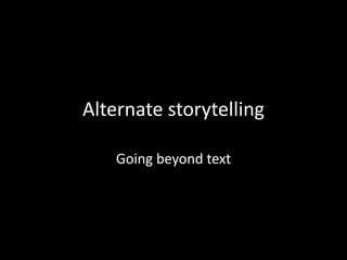 Alternate storytelling

    Going beyond text
 