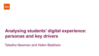 Analysing students’ digital experience:
personas and key drivers
Tabetha Newman and Helen Beetham
 