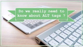 Do we really need to
know about ALT tags ?
 