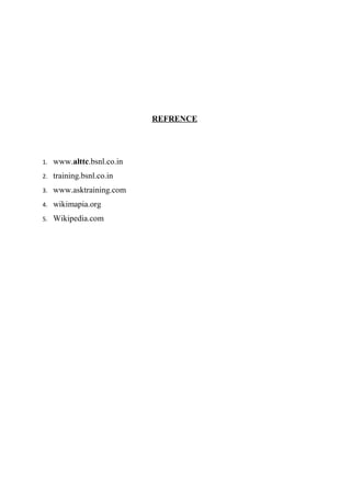 REFRENCE

1.

www.alttc.bsnl.co.in

2.

training.bsnl.co.in

3.

www.asktraining.com

4.

wikimapia.org

5.

Wikipedia.com

 