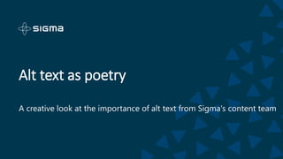 Alt text as poetry
A creative look at the importance of alt text from Sigma's content team
 