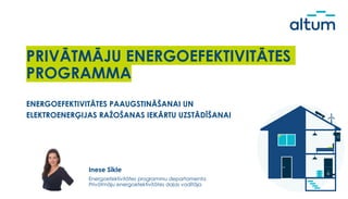 PRIVĀTMĀJU ENERGOEFEKTIVITĀTES
PROGRAMMA
Inese Sīkle
Energoefektivitātes programmu departamenta
Privātmāju energoefektivitātes daļas vadītāja
ENERGOEFEKTIVITĀTES PAAUGSTINĀŠANAI UN
ELEKTROENERĢIJAS RAŽOŠANAS IEKĀRTU UZSTĀDĪŠANAI
 