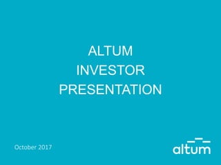 ALTUM
INVESTOR
PRESENTATION
October 2017
 