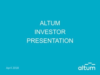 ALTUM
INVESTOR
PRESENTATION
April 2018
 