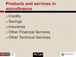 Products and services in
microfinance
 Credits
 Savings

 Insurance

 Other Financial Services

 Other Technical Services
 
