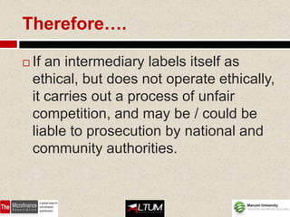 Therefore….

   If an intermediary labels itself as
    ethical, but does not operate ethically,
    it carries out a process of unfair
    competition, and may be / could be
    liable to prosecution by national and
    community authorities.
 