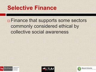 Selective Finance

   Finance that supports some sectors
    commonly considered ethical by
    collective social awareness
 