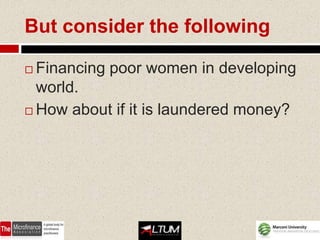 But consider the following

 Financing poor women in developing
  world.
 How about if it is laundered money?
 
