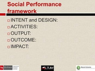 Social Performance
framework
 INTENT and DESIGN:
 ACTIVITIES:

 OUTPUT:

 OUTCOME:

 IMPACT:
 