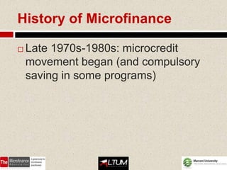 History of Microfinance

   Late 1970s-1980s: microcredit
    movement began (and compulsory
    saving in some programs)
 