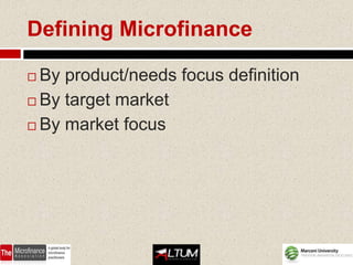 Defining Microfinance

 By product/needs focus definition
 By target market

 By market focus
 