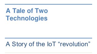 A Tale of Two
Technologies
A Story of the IoT “revolution”
 