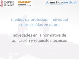 medios de protección individual
contra caídas en altura
novedades en la normativa de
aplicación y requisitos técnicos
 