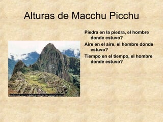 Alturas de Macchu Picchu Piedra en la piedra, el hombre donde estuvo? Aire en el aire, el hombre donde estuvo? Tiempo en el tiempo, el hombre donde estuvo? 