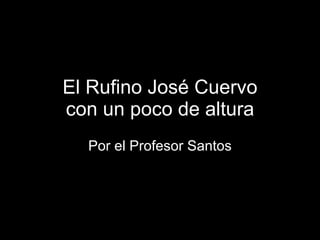 El Rufino José Cuervo con un poco de altura Por el Profesor Santos 