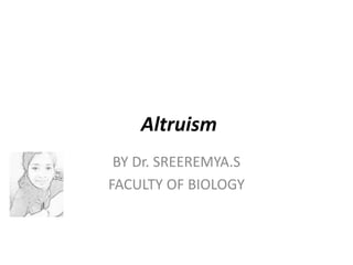 Altruism
BY Dr. SREEREMYA.S
FACULTY OF BIOLOGY
 