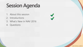 Session Agenda
1. About this session
2. Introductions
3. What’s New in NAV 2016
4. Questions
 