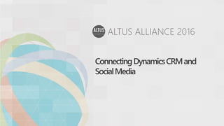 ALTUS ALLIANCE 2016
ConnectingDynamicsCRMand
SocialMedia
 