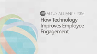 ALTUS ALLIANCE 2016
How Technology
Improves Employee
Engagement
 