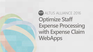 ALTUS ALLIANCE 2016
Optimize Staff
Expense Processing
with Expense Claim
WebApps
 