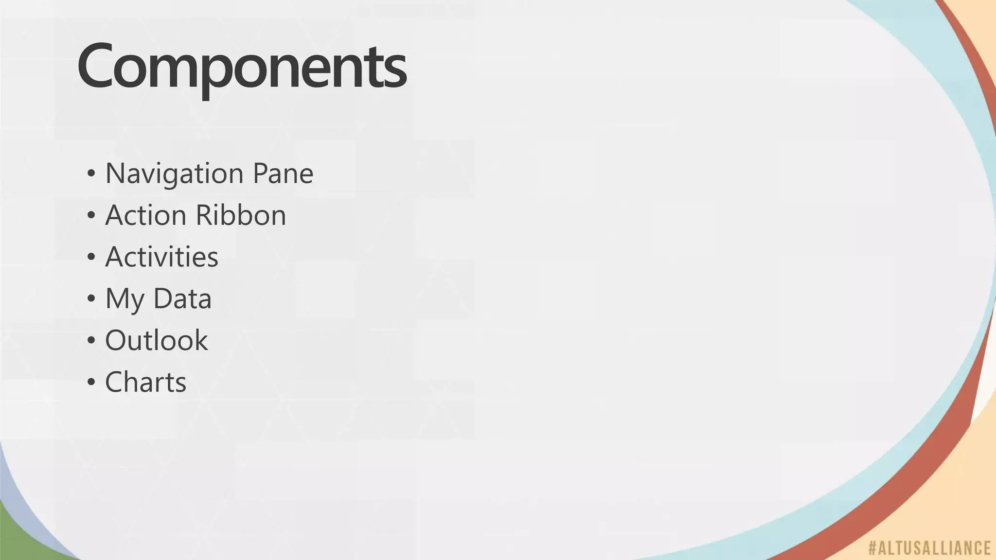 Components
• Navigation Pane
• Action Ribbon
• Activities
• My Data
• Outlook
• Charts
 
